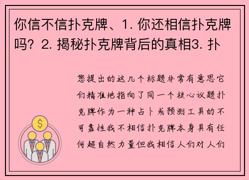 你信不信扑克牌、1. 你还相信扑克牌吗？2. 揭秘扑克牌背后的真相3. 扑克牌告诉你的，未必是真相4. 别被扑克牌骗了5. 扑克牌预测？专家：别太当真